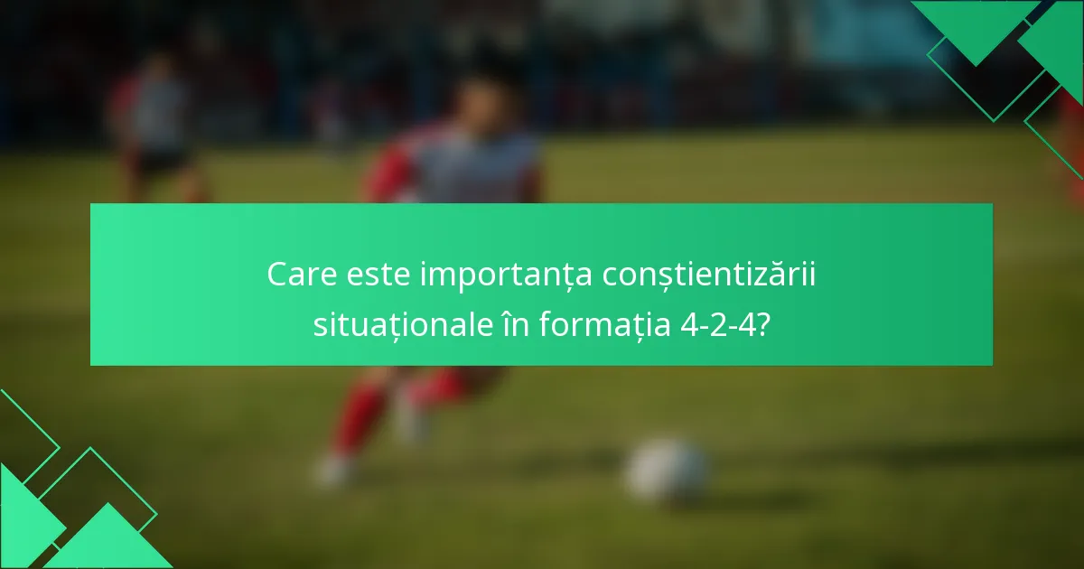 Care este importanța conștientizării situaționale în formația 4-2-4?