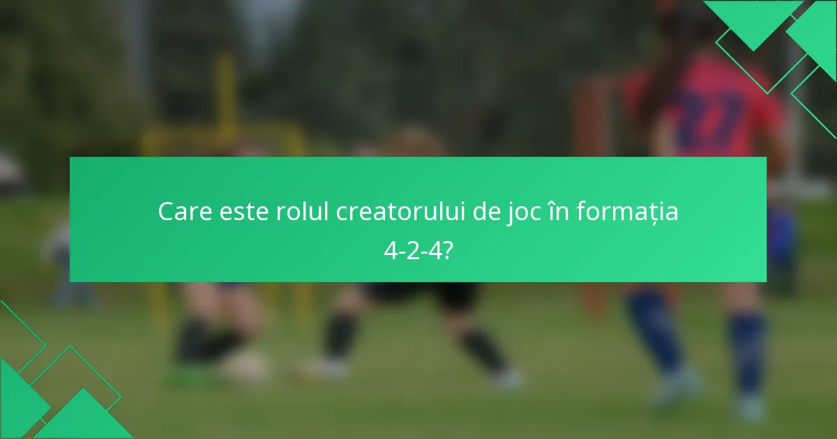 Care este rolul creatorului de joc în formația 4-2-4?