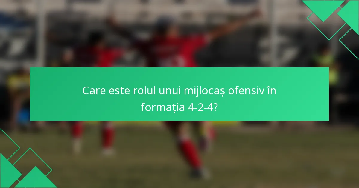 Care este rolul unui mijlocaș ofensiv în formația 4-2-4?