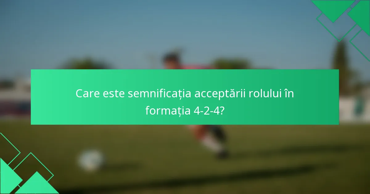 Care este semnificația acceptării rolului în formația 4-2-4?