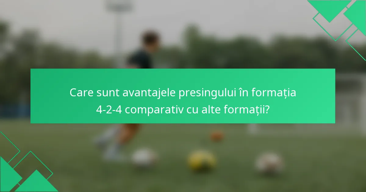 Care sunt avantajele presingului în formația 4-2-4 comparativ cu alte formații?