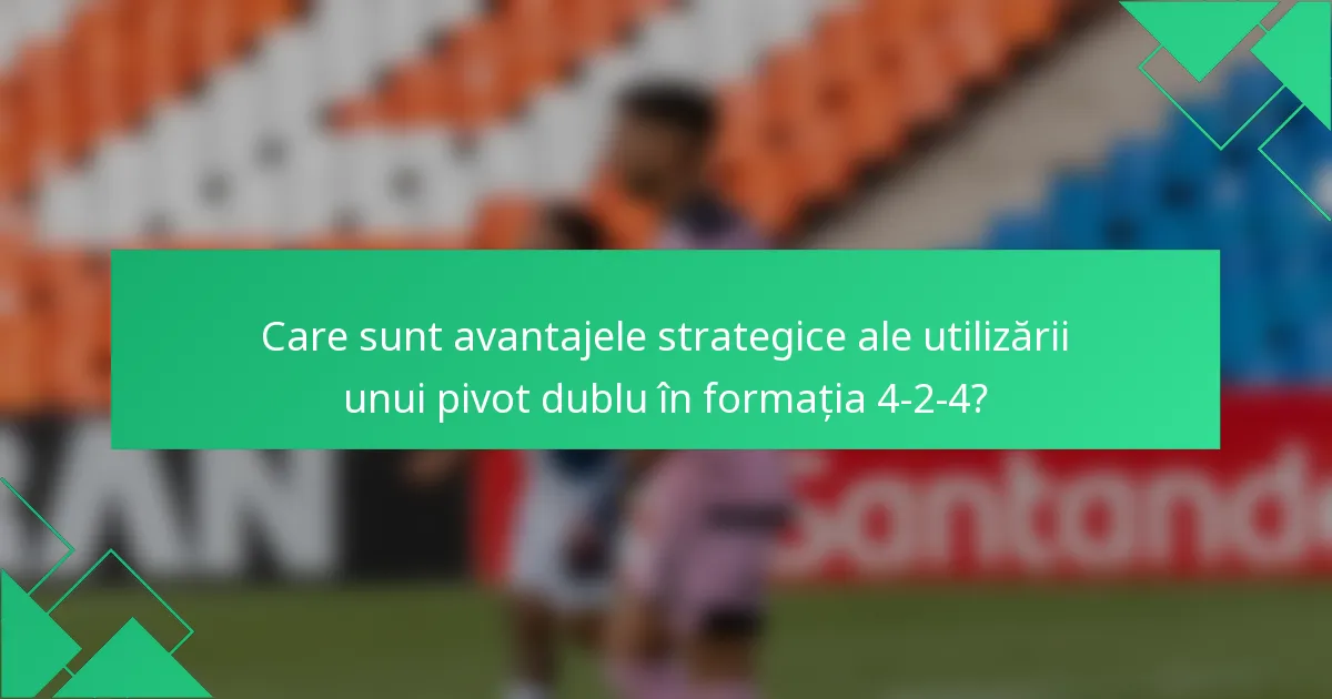 Care sunt avantajele strategice ale utilizării unui pivot dublu în formația 4-2-4?