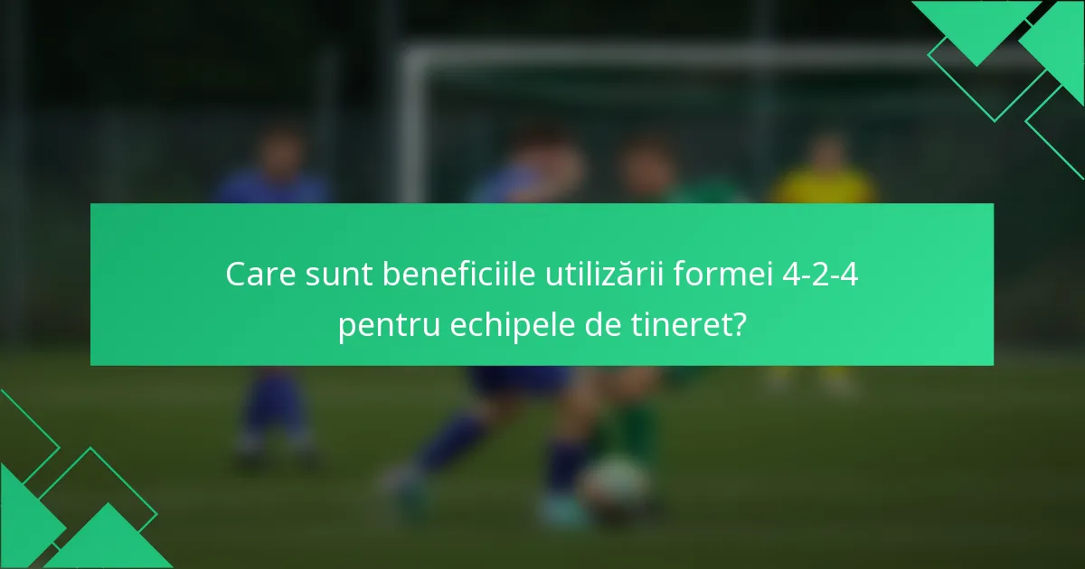 Care sunt beneficiile utilizării formei 4-2-4 pentru echipele de tineret?