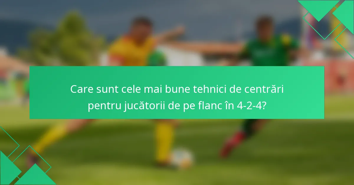Care sunt cele mai bune tehnici de centrări pentru jucătorii de pe flanc în 4-2-4?