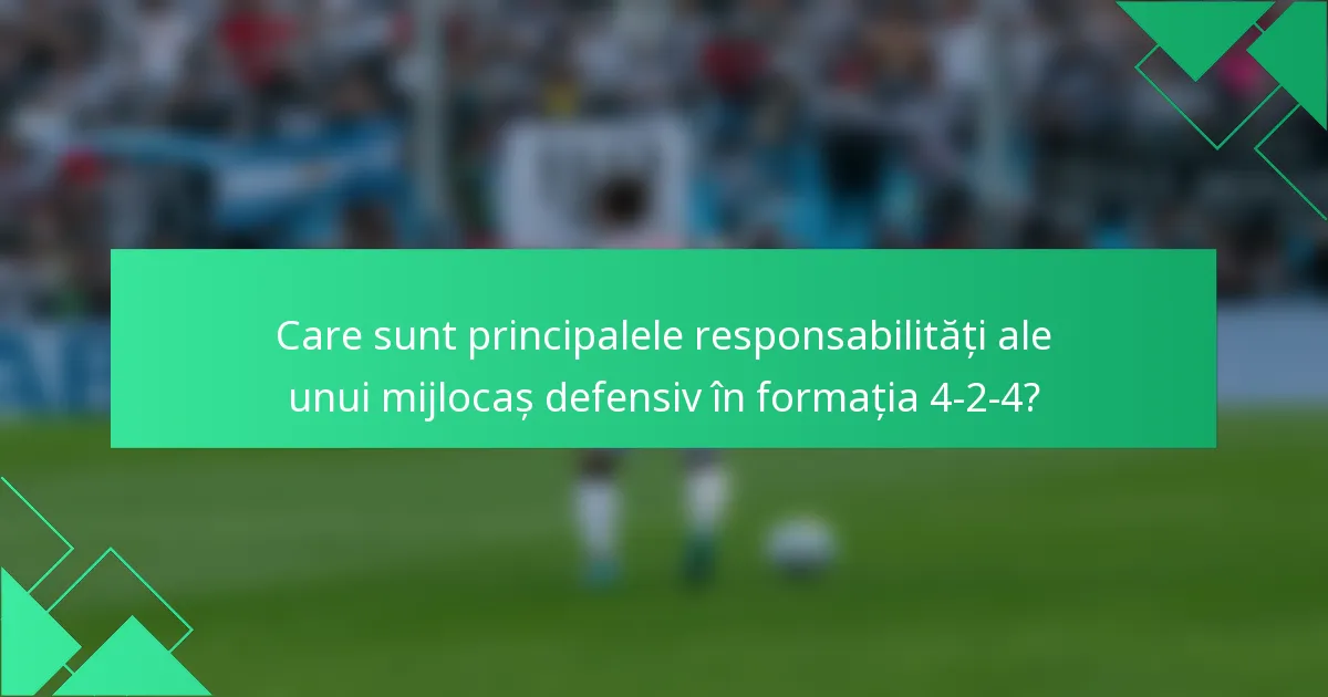 Care sunt principalele responsabilități ale unui mijlocaș defensiv în formația 4-2-4?