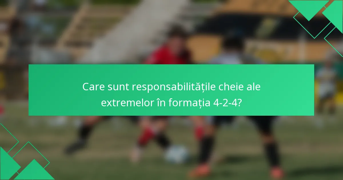 Care sunt responsabilitățile cheie ale extremelor în formația 4-2-4?