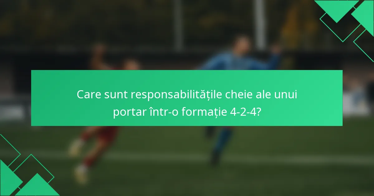 Care sunt responsabilitățile cheie ale unui portar într-o formație 4-2-4?