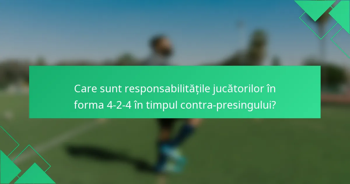 Care sunt responsabilitățile jucătorilor în forma 4-2-4 în timpul contra-presingului?