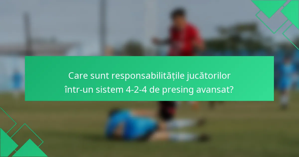 Care sunt responsabilitățile jucătorilor într-un sistem 4-2-4 de presing avansat?