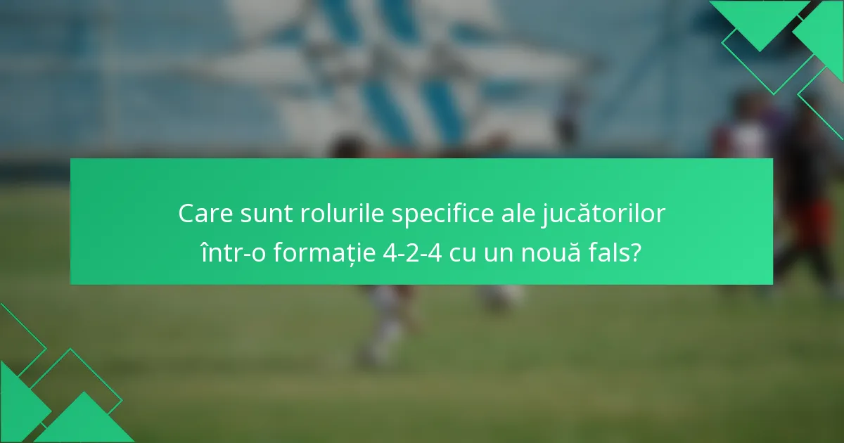 Care sunt rolurile specifice ale jucătorilor într-o formație 4-2-4 cu un nouă fals?