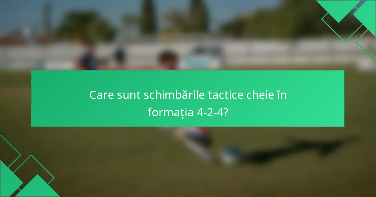 Care sunt schimbările tactice cheie în formația 4-2-4?
