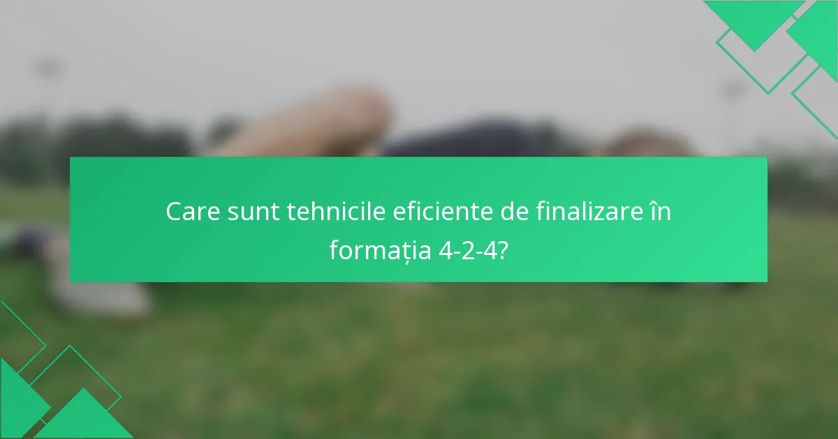 Care sunt tehnicile eficiente de finalizare în formația 4-2-4?