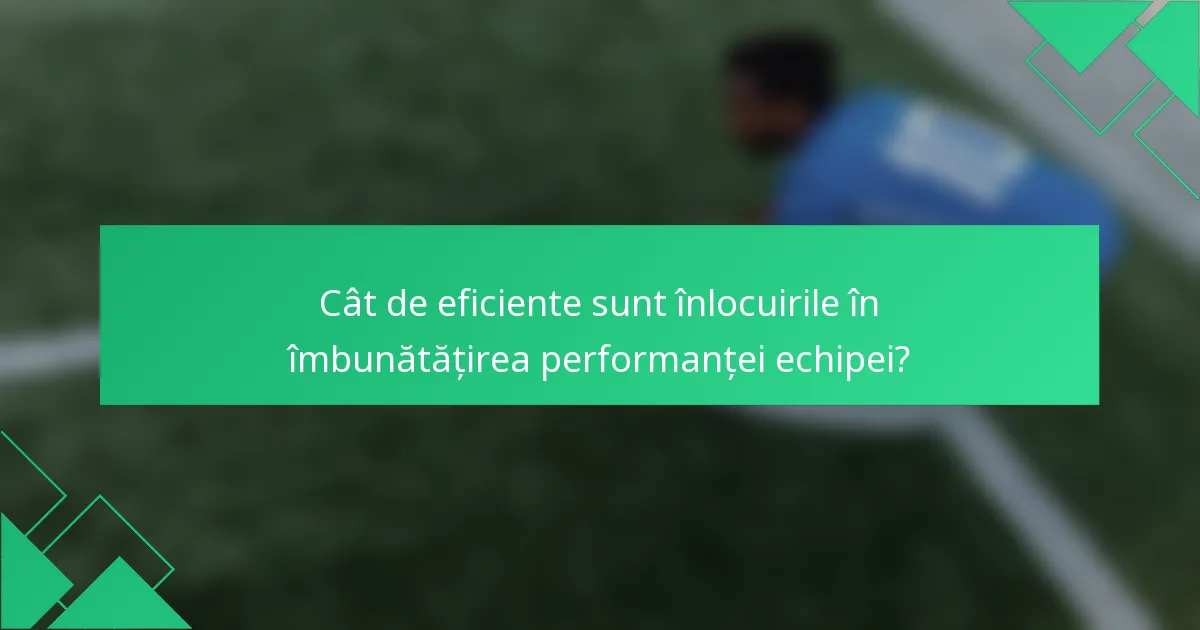 Cât de eficiente sunt înlocuirile în îmbunătățirea performanței echipei?