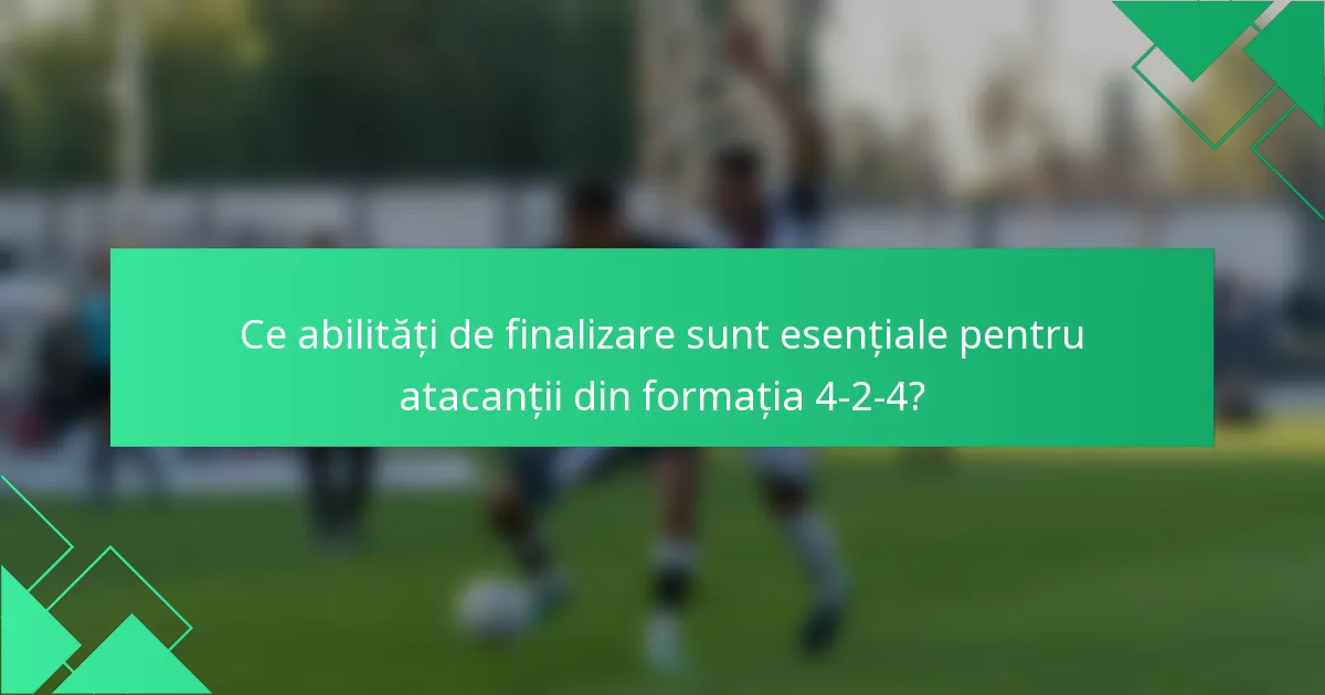 Ce abilități de finalizare sunt esențiale pentru atacanții din formația 4-2-4?