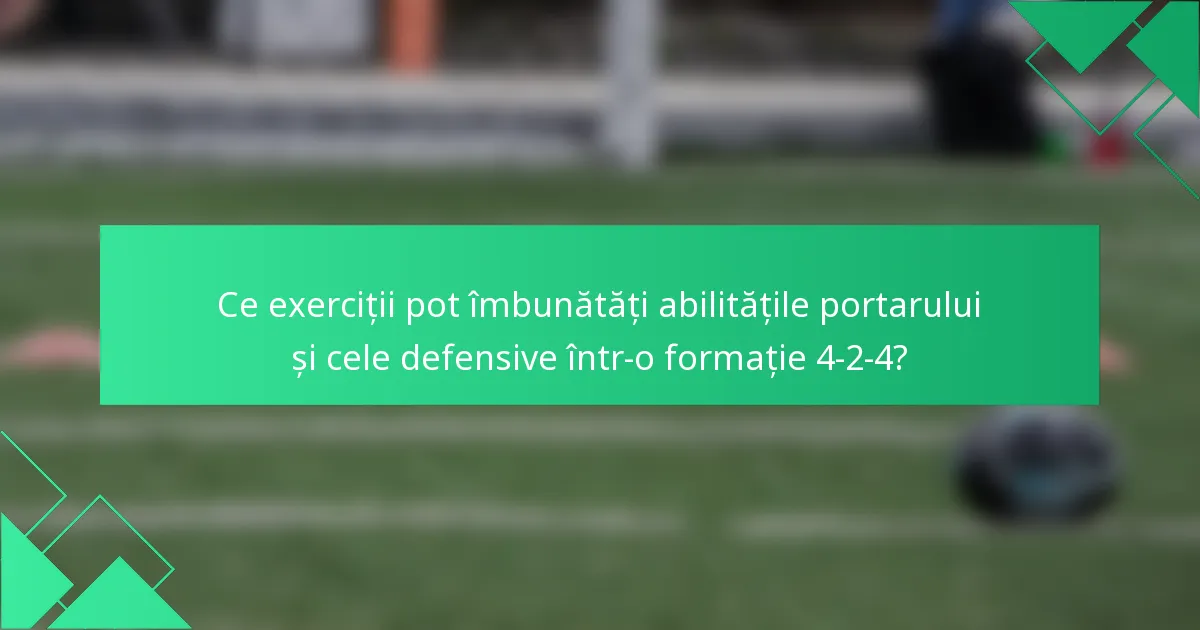 Ce exerciții pot îmbunătăți abilitățile portarului și cele defensive într-o formație 4-2-4?