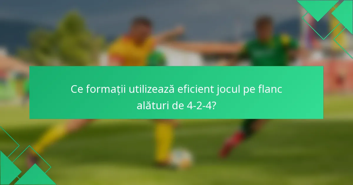 Ce formații utilizează eficient jocul pe flanc alături de 4-2-4?