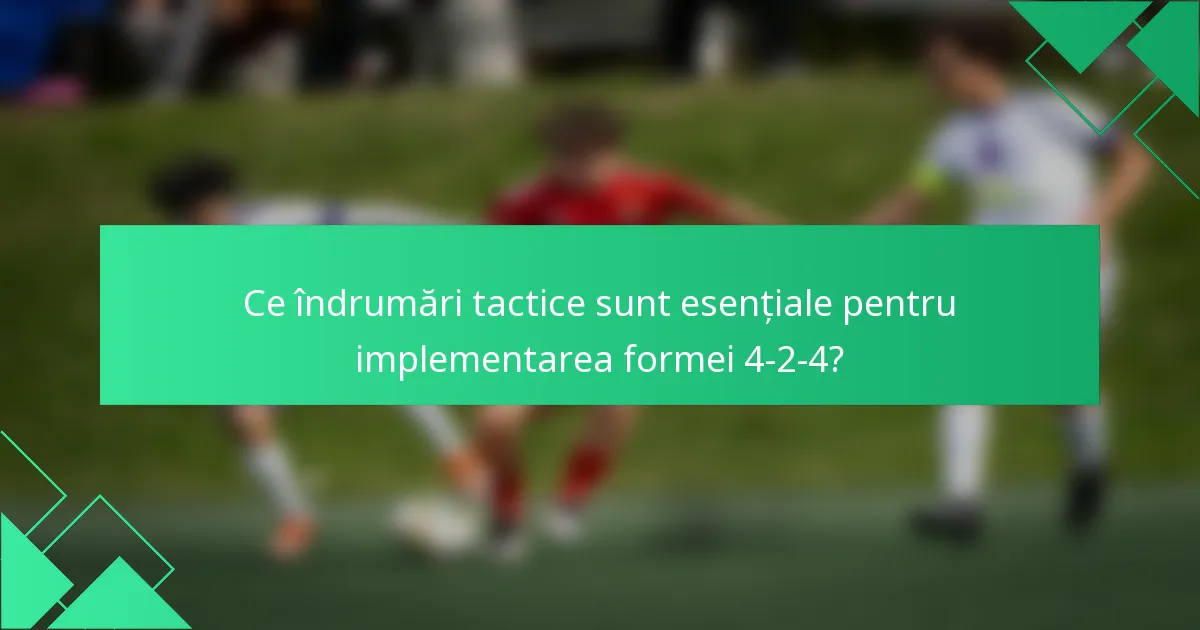 Ce îndrumări tactice sunt esențiale pentru implementarea formei 4-2-4?