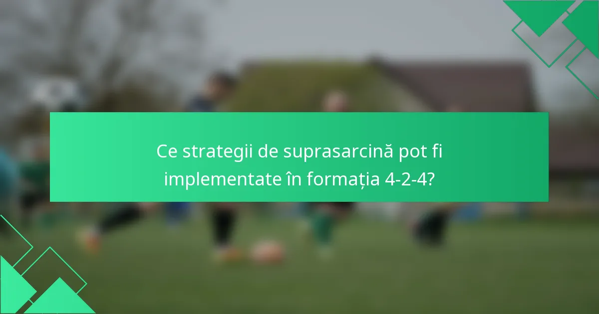 Ce strategii de suprasarcină pot fi implementate în formația 4-2-4?