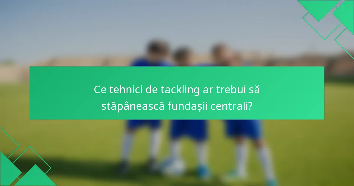Ce tehnici de tackling ar trebui să stăpânească fundașii centrali?