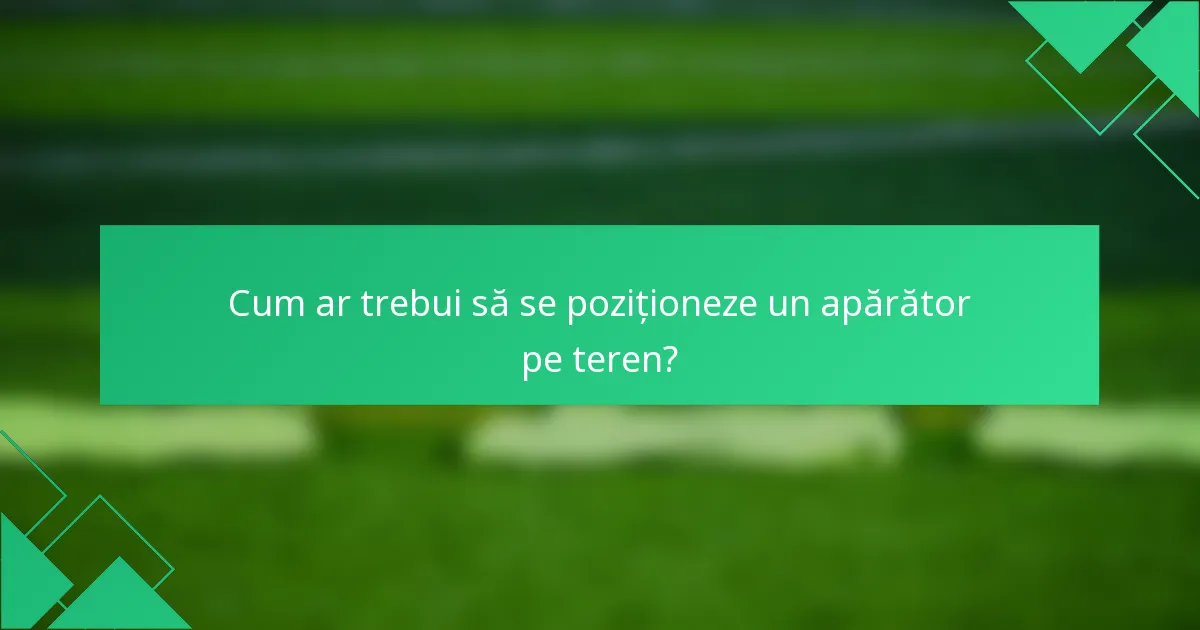 Cum ar trebui să se poziționeze un apărător pe teren?