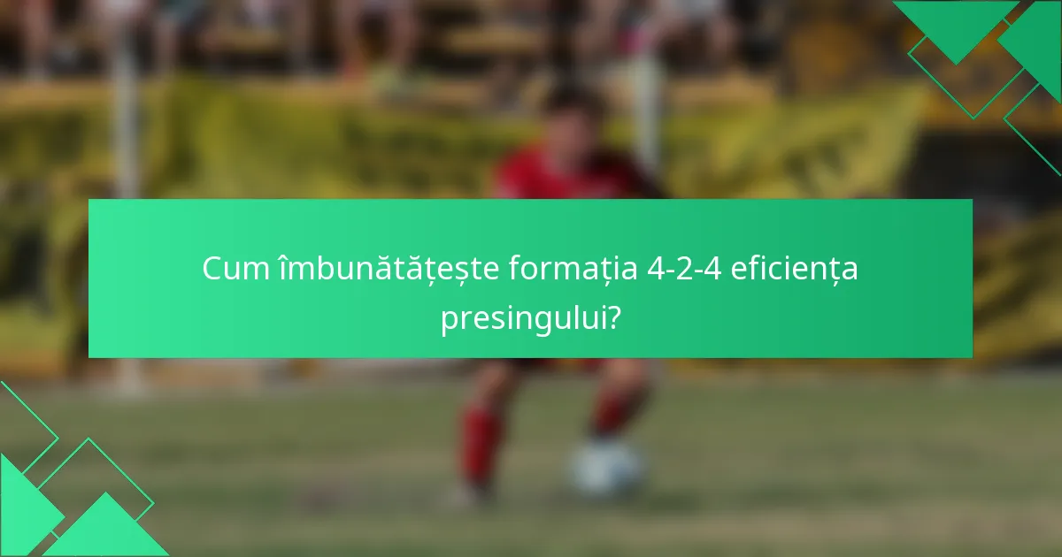Cum îmbunătățește formația 4-2-4 eficiența presingului?