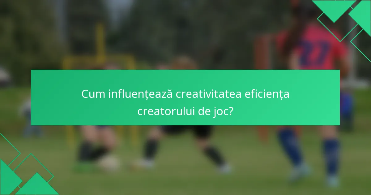 Cum influențează creativitatea eficiența creatorului de joc?