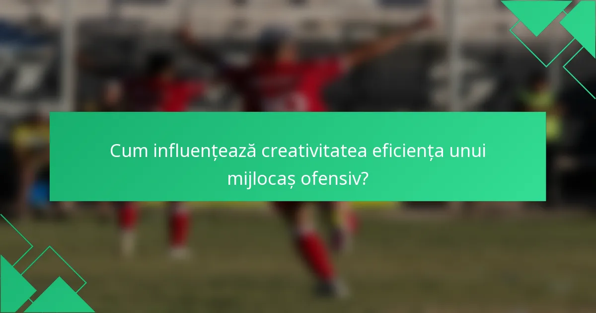 Cum influențează creativitatea eficiența unui mijlocaș ofensiv?
