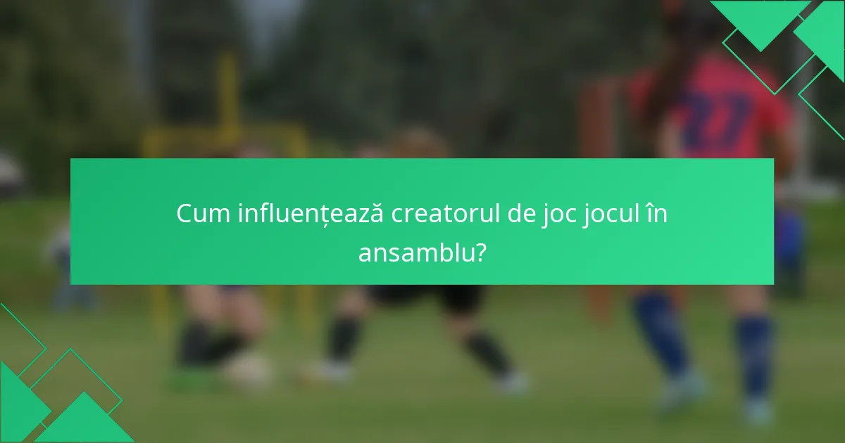 Cum influențează creatorul de joc jocul în ansamblu?