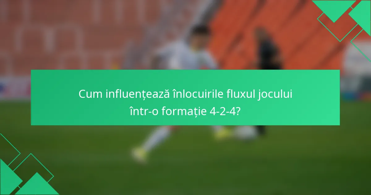 Cum influențează înlocuirile fluxul jocului într-o formație 4-2-4?