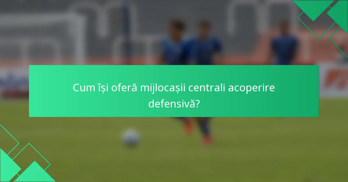 Cum își oferă mijlocașii centrali acoperire defensivă?