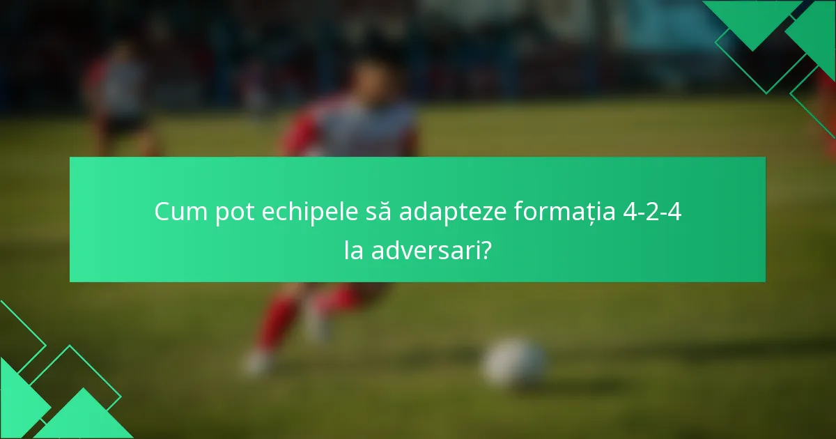 Cum pot echipele să adapteze formația 4-2-4 la adversari?