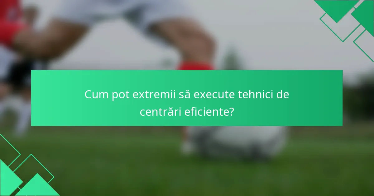 Cum pot extremii să execute tehnici de centrări eficiente?