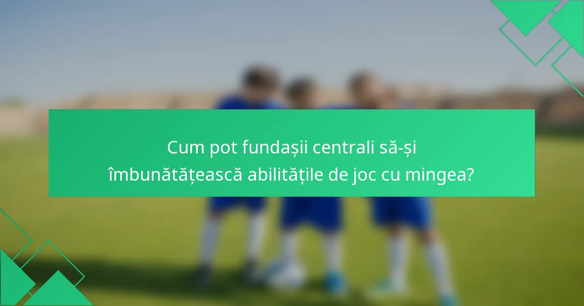 Cum pot fundașii centrali să-și îmbunătățească abilitățile de joc cu mingea?