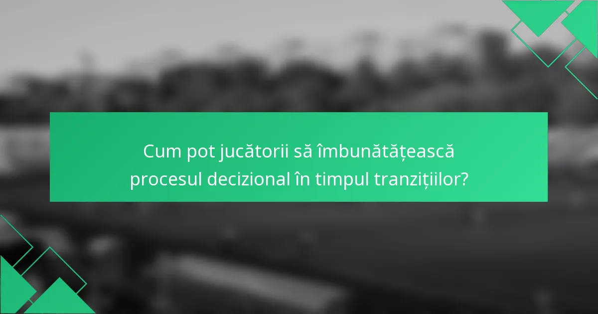 Cum pot jucătorii să îmbunătățească procesul decizional în timpul tranzițiilor?