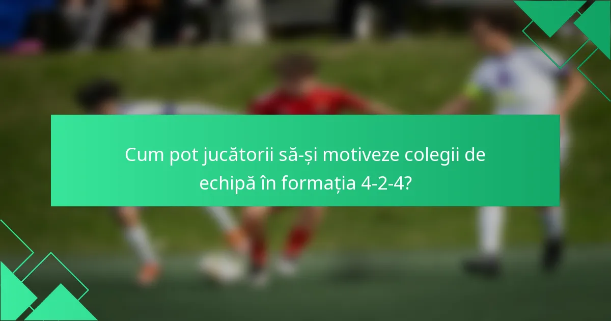 Cum pot jucătorii să-și motiveze colegii de echipă în formația 4-2-4?