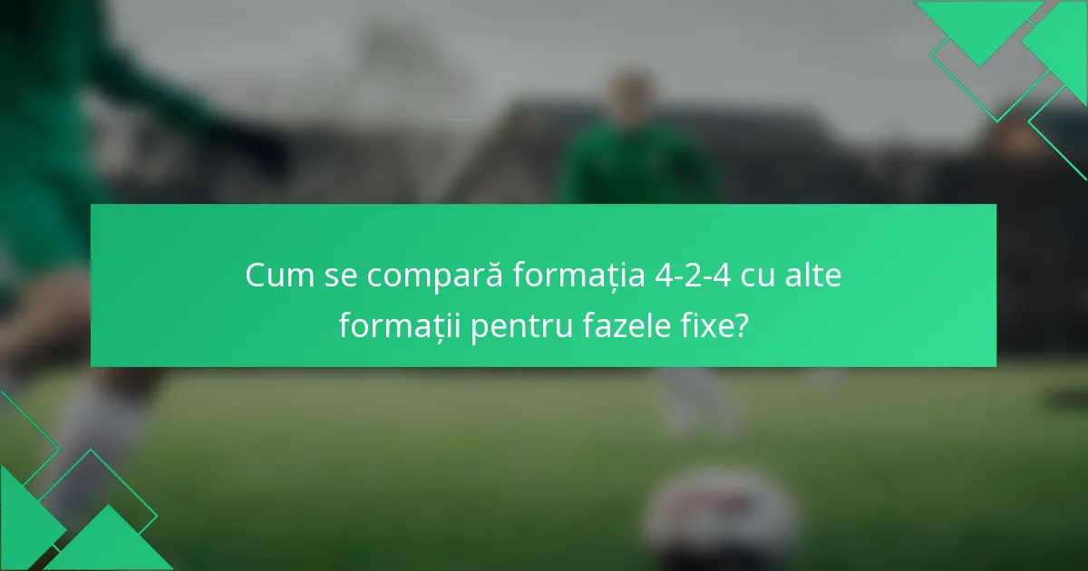 Cum se compară formația 4-2-4 cu alte formații pentru fazele fixe?