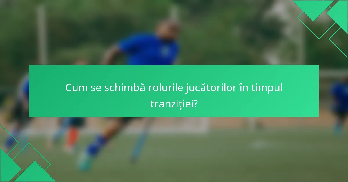 Cum se schimbă rolurile jucătorilor în timpul tranziției?